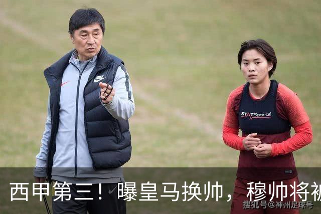 西甲第三!曝皇马换帅,穆帅将被放弃,姆巴佩迎来最强助力